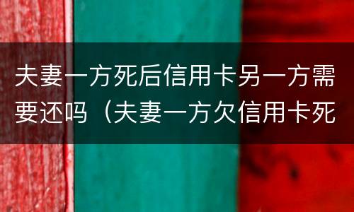 夫妻一方死后信用卡另一方需要还吗（夫妻一方欠信用卡死亡一方无力偿还）