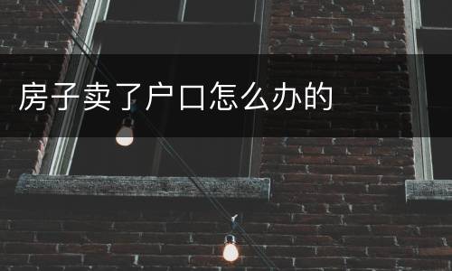 房子卖了户口怎么办的