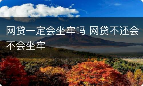 网贷一定会坐牢吗 网贷不还会不会坐牢