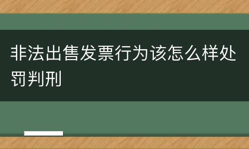 非法出售发票行为该怎么样处罚判刑
