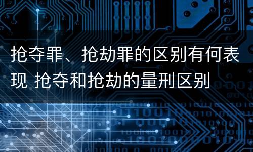 抢夺罪、抢劫罪的区别有何表现 抢夺和抢劫的量刑区别