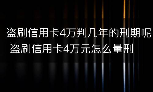 盗刷信用卡4万判几年的刑期呢 盗刷信用卡4万元怎么量刑