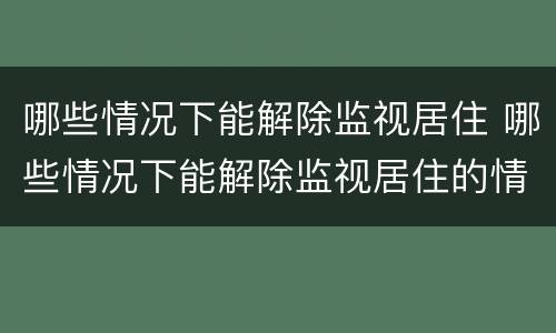 哪些情况下能解除监视居住 哪些情况下能解除监视居住的情形