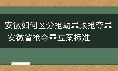 安徽如何区分抢劫罪跟抢夺罪 安徽省抢夺罪立案标准
