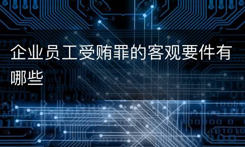 企业员工受贿罪的客观要件有哪些