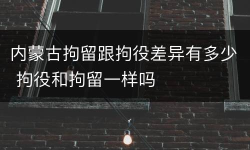 内蒙古拘留跟拘役差异有多少 拘役和拘留一样吗