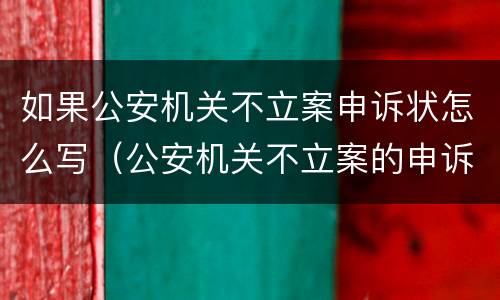 如果公安机关不立案申诉状怎么写（公安机关不立案的申诉书）