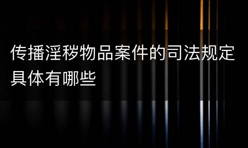 传播淫秽物品案件的司法规定具体有哪些