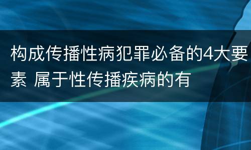 构成传播性病犯罪必备的4大要素 属于性传播疾病的有