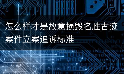 怎么样才是故意损毁名胜古迹案件立案追诉标准