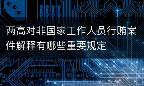 两高对非国家工作人员行贿案件解释有哪些重要规定