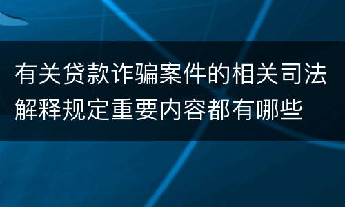 有关贷款诈骗案件的相关司法解释规定重要内容都有哪些