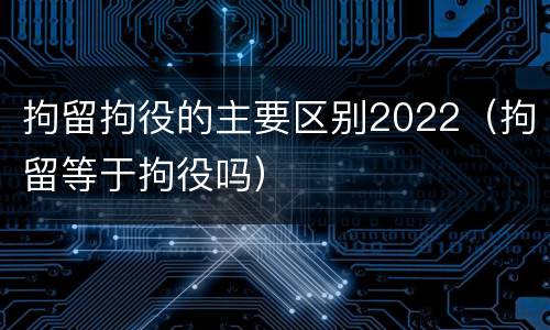 拘留拘役的主要区别2022（拘留等于拘役吗）
