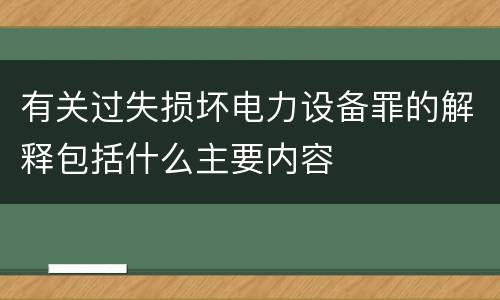 有关过失损坏电力设备罪的解释包括什么主要内容