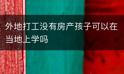外地打工没有房产孩子可以在当地上学吗