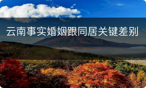 云南事实婚姻跟同居关键差别