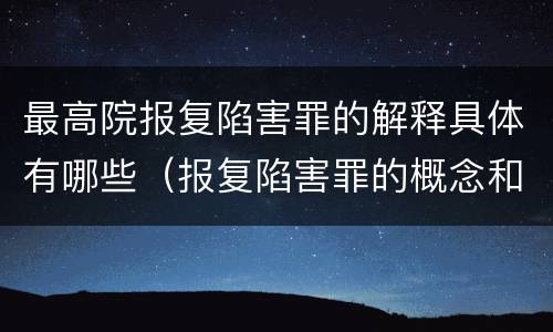最高院报复陷害罪的解释具体有哪些（报复陷害罪的概念和构成特征）