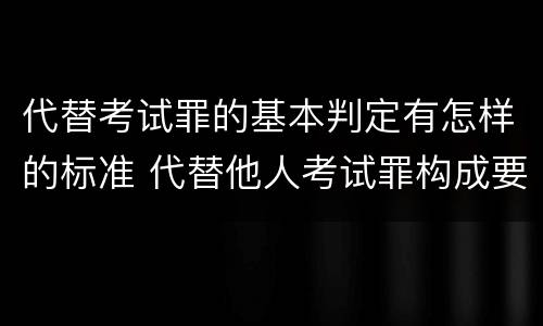 代替考试罪的基本判定有怎样的标准 代替他人考试罪构成要件