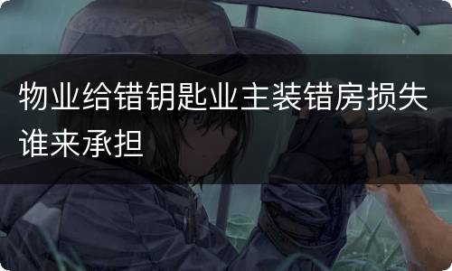 物业给错钥匙业主装错房损失谁来承担
