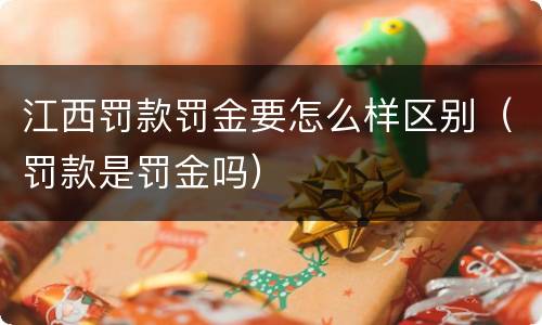 江西罚款罚金要怎么样区别（罚款是罚金吗）