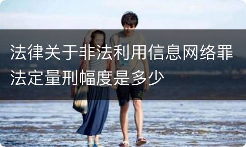法律关于非法利用信息网络罪法定量刑幅度是多少