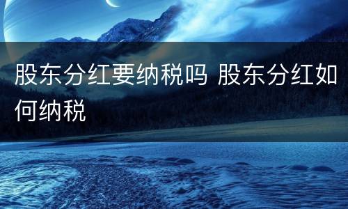 股东分红要纳税吗 股东分红如何纳税