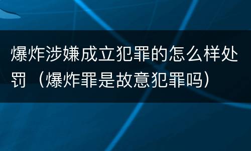 爆炸涉嫌成立犯罪的怎么样处罚（爆炸罪是故意犯罪吗）
