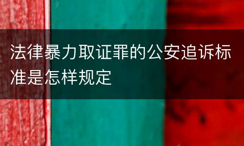 法律暴力取证罪的公安追诉标准是怎样规定
