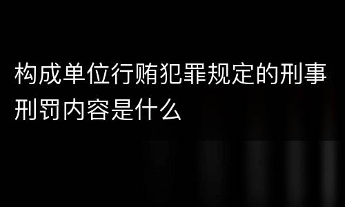 构成单位行贿犯罪规定的刑事刑罚内容是什么