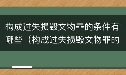 构成过失损毁文物罪的条件有哪些（构成过失损毁文物罪的条件有哪些呢）