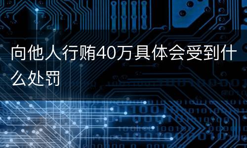 向他人行贿40万具体会受到什么处罚