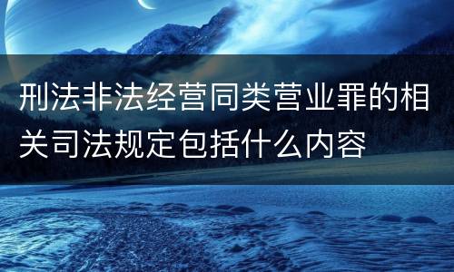 刑法非法经营同类营业罪的相关司法规定包括什么内容