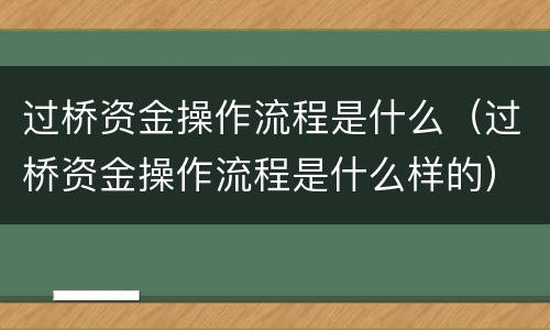 过桥资金操作流程是什么（过桥资金操作流程是什么样的）