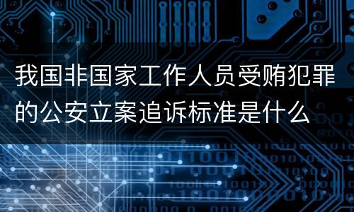 我国非国家工作人员受贿犯罪的公安立案追诉标准是什么