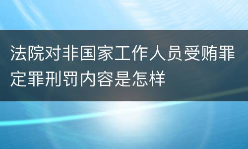 法院对非国家工作人员受贿罪定罪刑罚内容是怎样