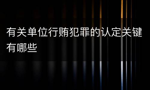 有关单位行贿犯罪的认定关键有哪些