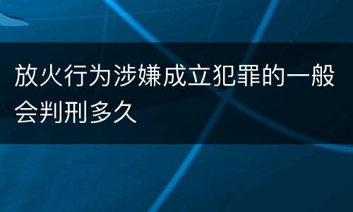 放火行为涉嫌成立犯罪的一般会判刑多久