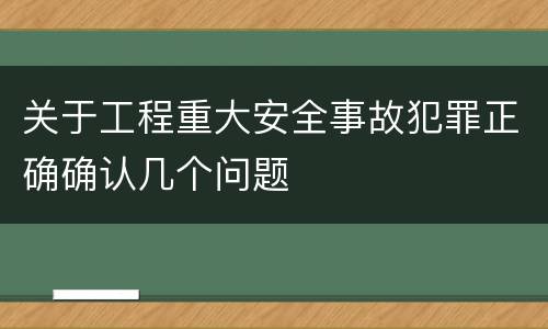 关于工程重大安全事故犯罪正确确认几个问题