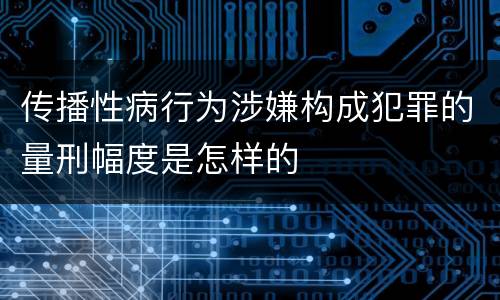 传播性病行为涉嫌构成犯罪的量刑幅度是怎样的
