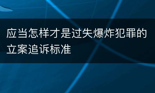 应当怎样才是过失爆炸犯罪的立案追诉标准