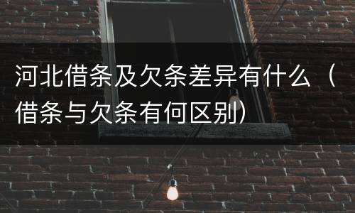 河北借条及欠条差异有什么（借条与欠条有何区别）