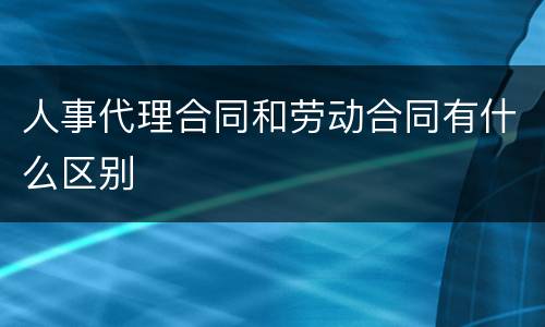 人事代理合同和劳动合同有什么区别
