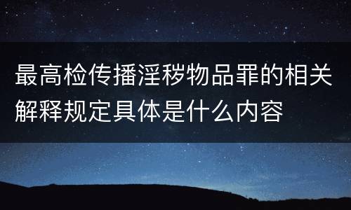 最高检传播淫秽物品罪的相关解释规定具体是什么内容