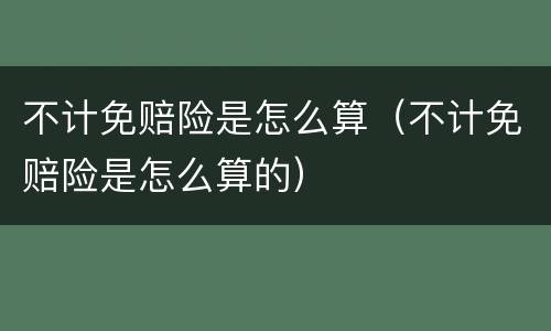 不计免赔险是怎么算（不计免赔险是怎么算的）