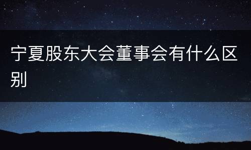 宁夏股东大会董事会有什么区别