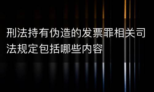 刑法持有伪造的发票罪相关司法规定包括哪些内容