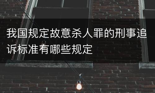 我国规定故意杀人罪的刑事追诉标准有哪些规定
