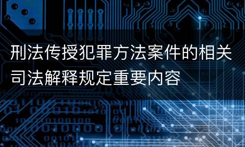刑法传授犯罪方法案件的相关司法解释规定重要内容