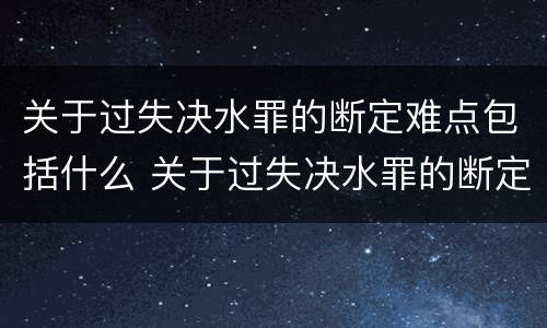 关于过失决水罪的断定难点包括什么 关于过失决水罪的断定难点包括什么