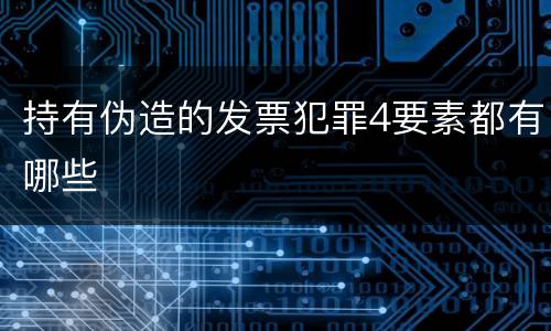 持有伪造的发票犯罪4要素都有哪些